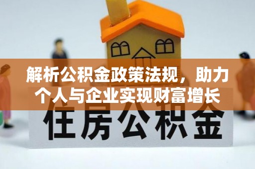 西吉解析公积金政策法规，助力个人与企业实现财富增长