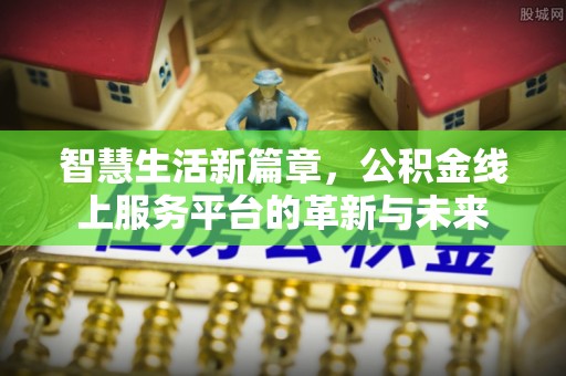 大石桥智慧生活新篇章，公积金线上服务平台的革新与未来